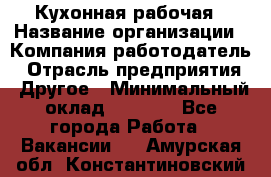 Кухонная рабочая › Название организации ­ Компания-работодатель › Отрасль предприятия ­ Другое › Минимальный оклад ­ 9 000 - Все города Работа » Вакансии   . Амурская обл.,Константиновский р-н